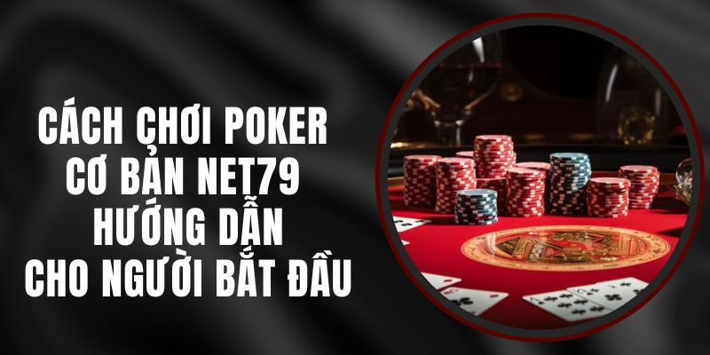 Cách Chơi Poker Cơ Bản Net79 - Hướng Dẫn Cho Người Bắt Đầu