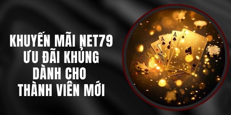 Khuyến Mãi Net79 - Ưu Đãi Khủng Dành Cho Thành Viên Mới