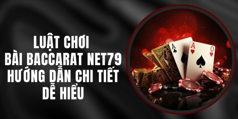 Luật Chơi Bài Baccarat Net79 - Hướng Dẫn Chi Tiết Dễ Hiểu